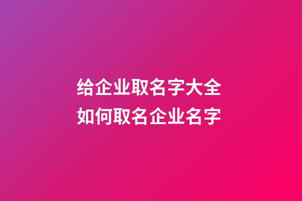 给企业取名字大全 如何取名企业名字-第1张-公司起名-玄机派